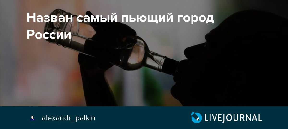 Топ пьющих городов россии 2021 | линия права